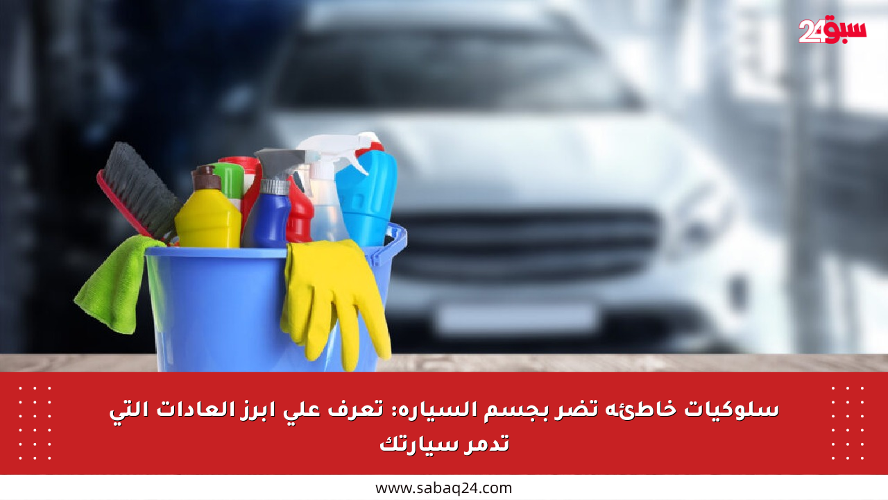 سلوكيات خاطئة تضر بجسم السيارة: تعرف على أبرز العادات التي تدمر سيارتك